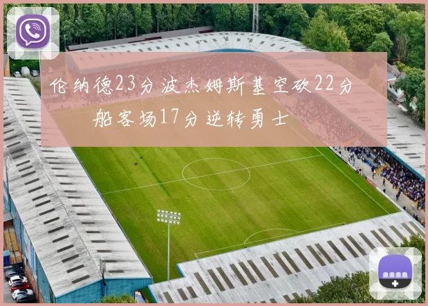 伦纳德23分波杰姆斯基空砍22分 快船客场17分逆转勇士