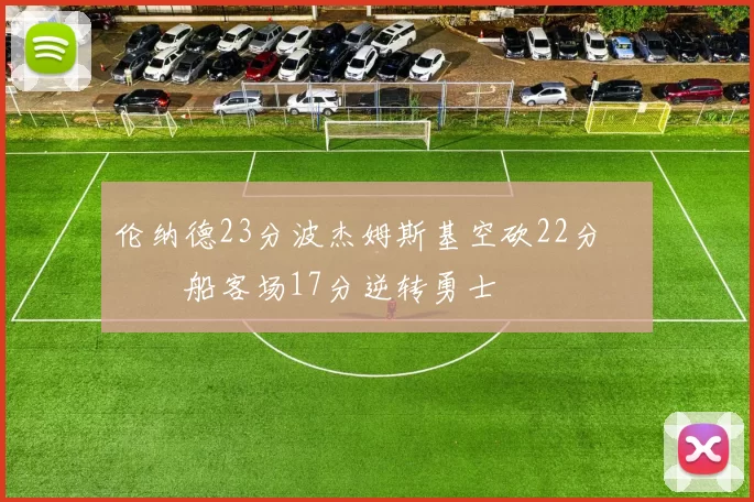 伦纳德23分波杰姆斯基空砍22分 快船客场17分逆转勇士