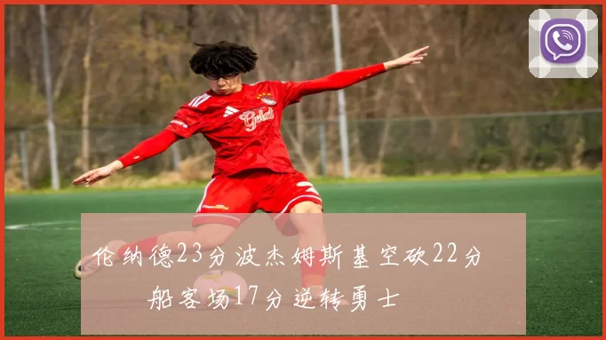 伦纳德23分波杰姆斯基空砍22分 快船客场17分逆转勇士