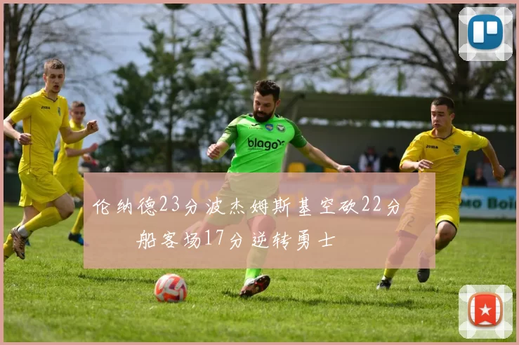 伦纳德23分波杰姆斯基空砍22分 快船客场17分逆转勇士