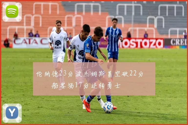 伦纳德23分波杰姆斯基空砍22分 快船客场17分逆转勇士