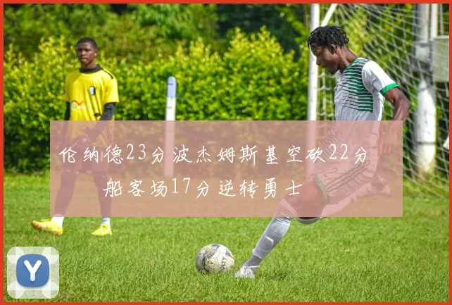 伦纳德23分波杰姆斯基空砍22分 快船客场17分逆转勇士