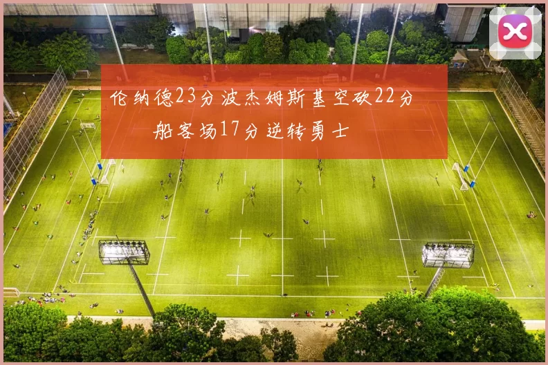 伦纳德23分波杰姆斯基空砍22分 快船客场17分逆转勇士