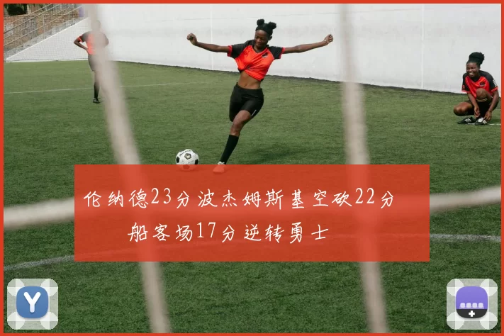 伦纳德23分波杰姆斯基空砍22分 快船客场17分逆转勇士