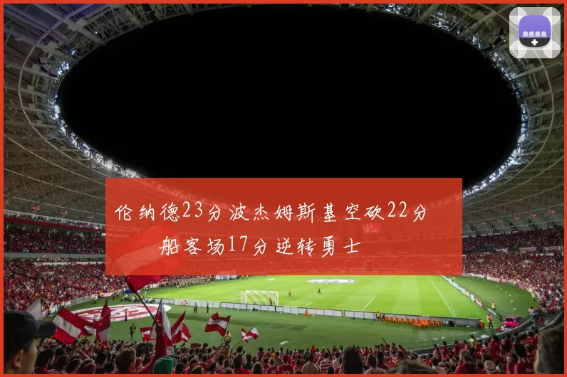 伦纳德23分波杰姆斯基空砍22分 快船客场17分逆转勇士