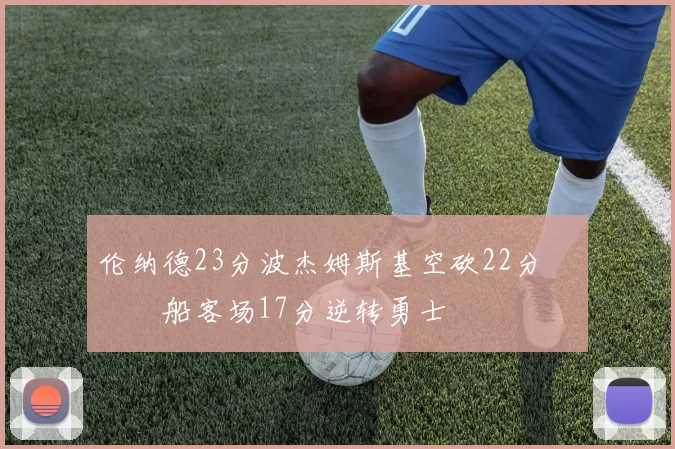 伦纳德23分波杰姆斯基空砍22分 快船客场17分逆转勇士