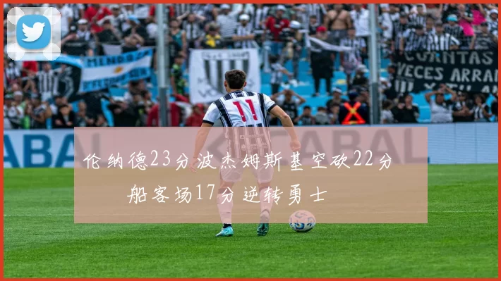 伦纳德23分波杰姆斯基空砍22分 快船客场17分逆转勇士