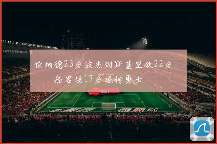 伦纳德23分波杰姆斯基空砍22分 快船客场17分逆转勇士