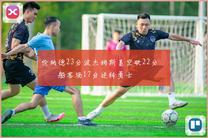 伦纳德23分波杰姆斯基空砍22分 快船客场17分逆转勇士