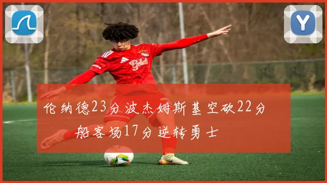 伦纳德23分波杰姆斯基空砍22分 快船客场17分逆转勇士