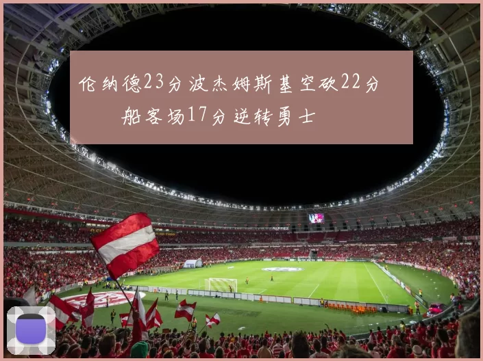 伦纳德23分波杰姆斯基空砍22分 快船客场17分逆转勇士