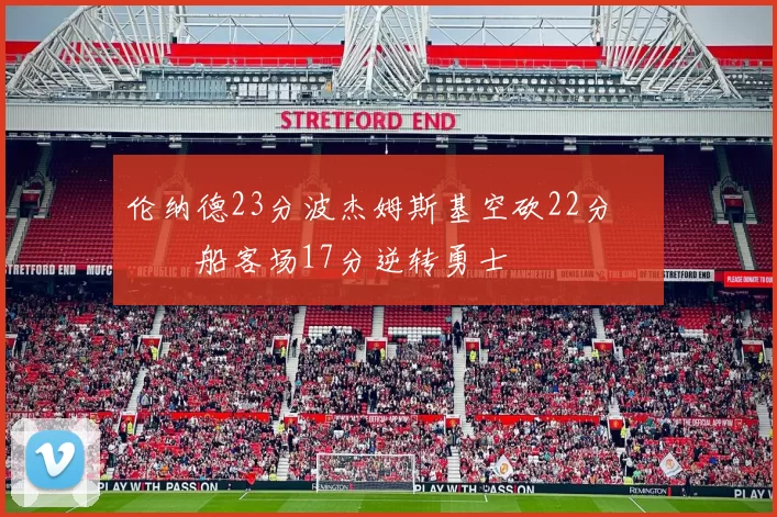 伦纳德23分波杰姆斯基空砍22分 快船客场17分逆转勇士