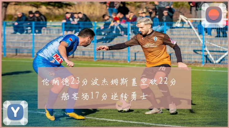 伦纳德23分波杰姆斯基空砍22分 快船客场17分逆转勇士