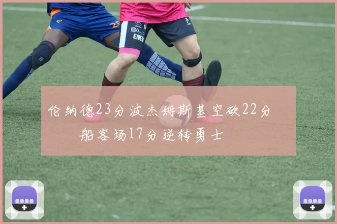 伦纳德23分波杰姆斯基空砍22分 快船客场17分逆转勇士