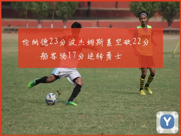 伦纳德23分波杰姆斯基空砍22分 快船客场17分逆转勇士