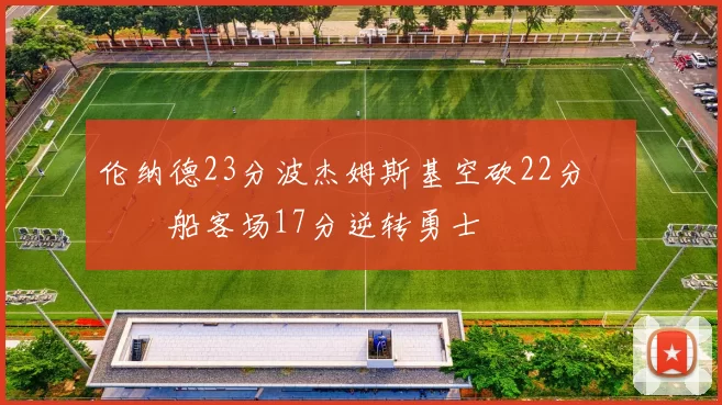 伦纳德23分波杰姆斯基空砍22分 快船客场17分逆转勇士