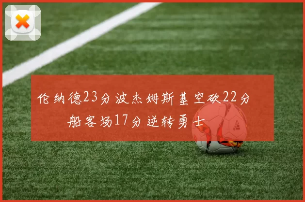 伦纳德23分波杰姆斯基空砍22分 快船客场17分逆转勇士