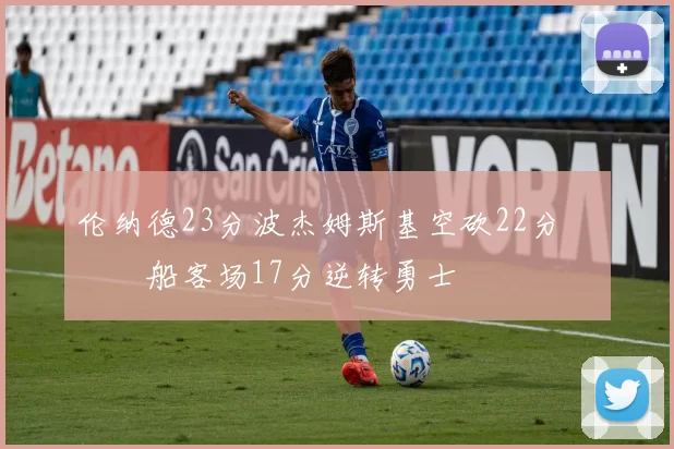 伦纳德23分波杰姆斯基空砍22分 快船客场17分逆转勇士