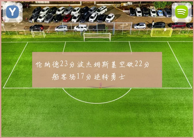 伦纳德23分波杰姆斯基空砍22分 快船客场17分逆转勇士