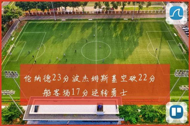 伦纳德23分波杰姆斯基空砍22分 快船客场17分逆转勇士