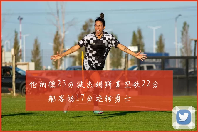 伦纳德23分波杰姆斯基空砍22分 快船客场17分逆转勇士