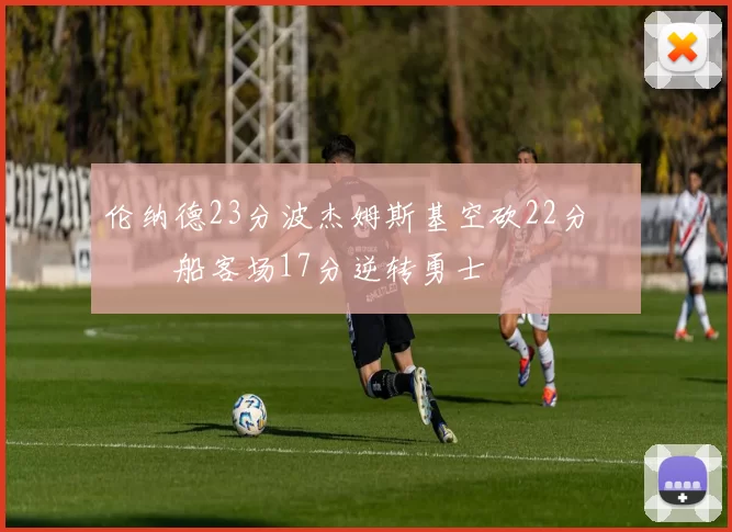 伦纳德23分波杰姆斯基空砍22分 快船客场17分逆转勇士