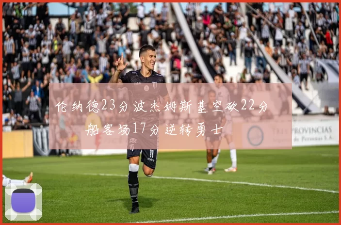 伦纳德23分波杰姆斯基空砍22分 快船客场17分逆转勇士