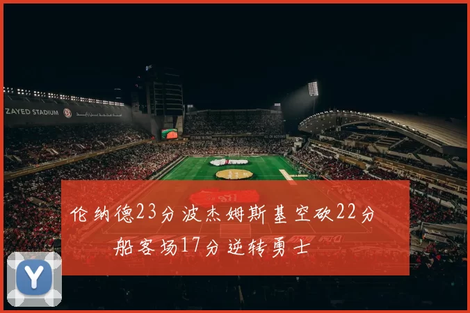 伦纳德23分波杰姆斯基空砍22分 快船客场17分逆转勇士