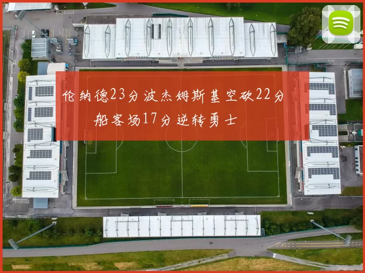 伦纳德23分波杰姆斯基空砍22分 快船客场17分逆转勇士