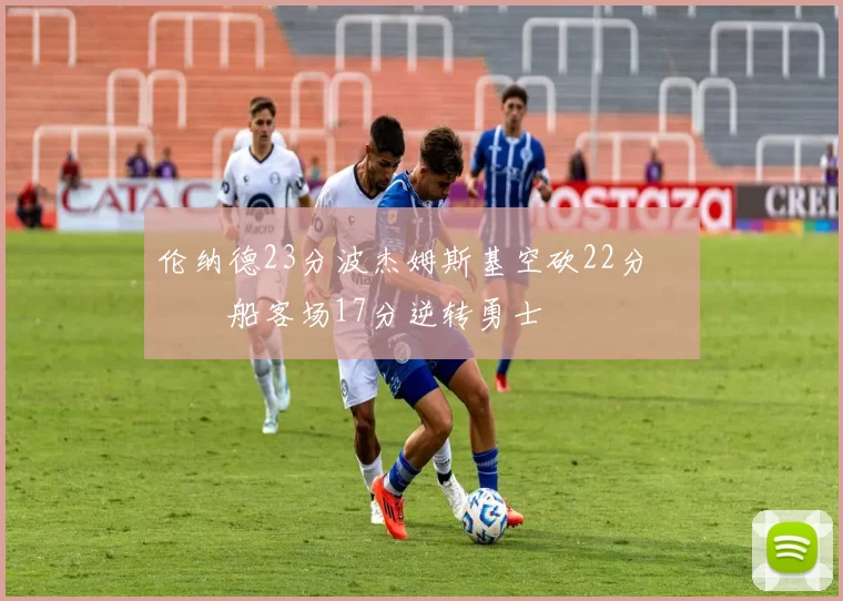 伦纳德23分波杰姆斯基空砍22分 快船客场17分逆转勇士