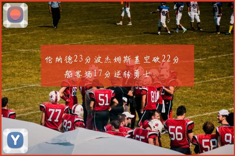 伦纳德23分波杰姆斯基空砍22分 快船客场17分逆转勇士