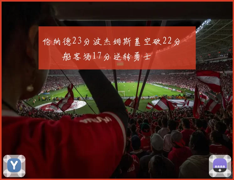 伦纳德23分波杰姆斯基空砍22分 快船客场17分逆转勇士