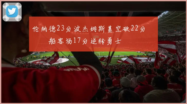 伦纳德23分波杰姆斯基空砍22分 快船客场17分逆转勇士