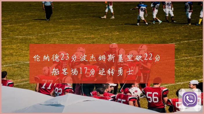 伦纳德23分波杰姆斯基空砍22分 快船客场17分逆转勇士