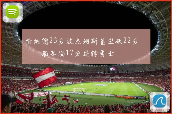 伦纳德23分波杰姆斯基空砍22分 快船客场17分逆转勇士