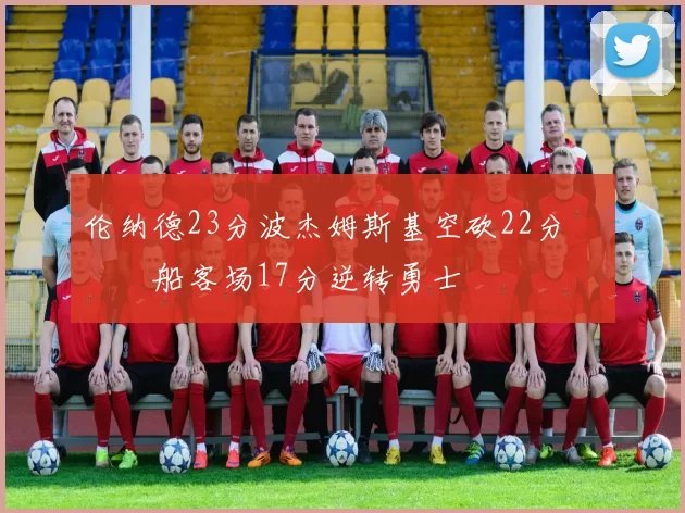 伦纳德23分波杰姆斯基空砍22分 快船客场17分逆转勇士