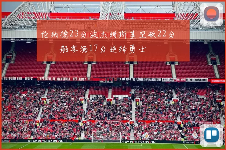 伦纳德23分波杰姆斯基空砍22分 快船客场17分逆转勇士