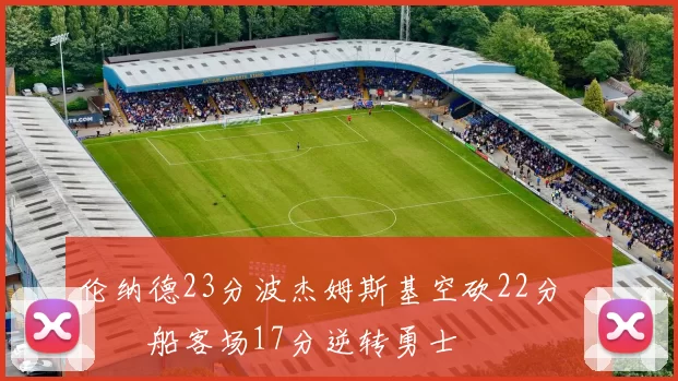 伦纳德23分波杰姆斯基空砍22分 快船客场17分逆转勇士