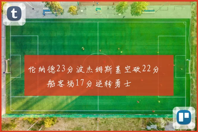 伦纳德23分波杰姆斯基空砍22分 快船客场17分逆转勇士