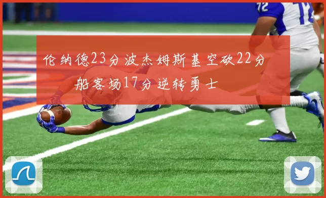 伦纳德23分波杰姆斯基空砍22分 快船客场17分逆转勇士