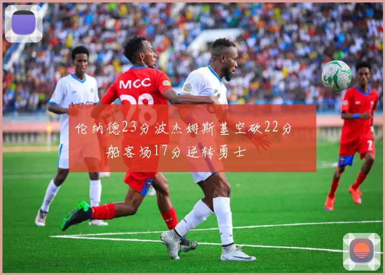 伦纳德23分波杰姆斯基空砍22分 快船客场17分逆转勇士