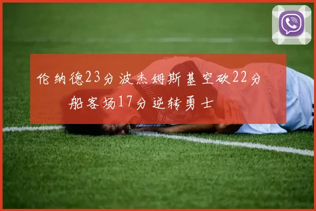 伦纳德23分波杰姆斯基空砍22分 快船客场17分逆转勇士