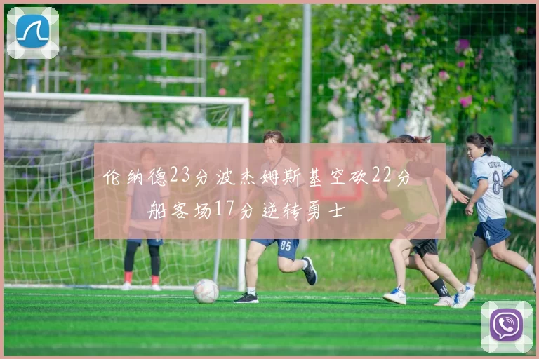 伦纳德23分波杰姆斯基空砍22分 快船客场17分逆转勇士