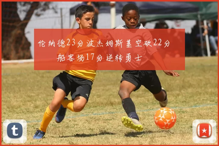 伦纳德23分波杰姆斯基空砍22分 快船客场17分逆转勇士