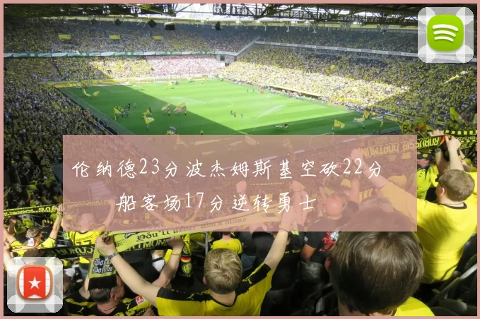 伦纳德23分波杰姆斯基空砍22分 快船客场17分逆转勇士