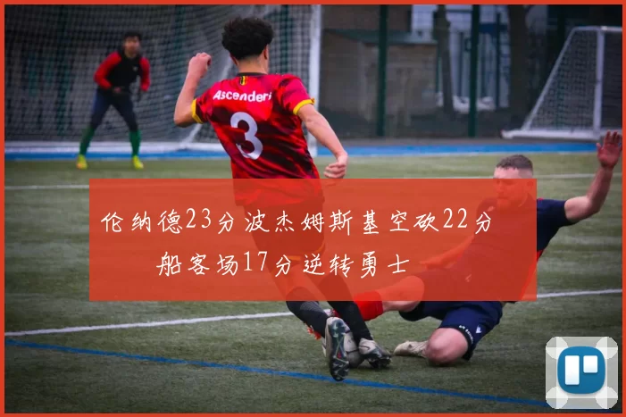 伦纳德23分波杰姆斯基空砍22分 快船客场17分逆转勇士