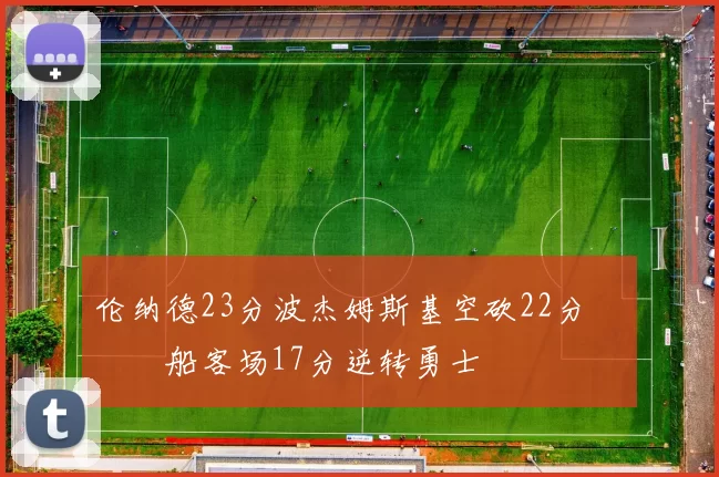 伦纳德23分波杰姆斯基空砍22分 快船客场17分逆转勇士