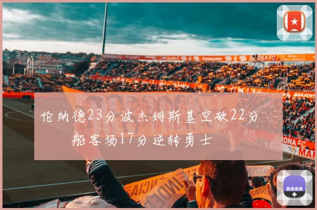伦纳德23分波杰姆斯基空砍22分 快船客场17分逆转勇士