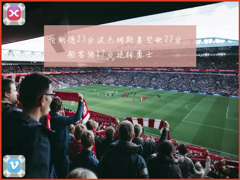 伦纳德23分波杰姆斯基空砍22分 快船客场17分逆转勇士