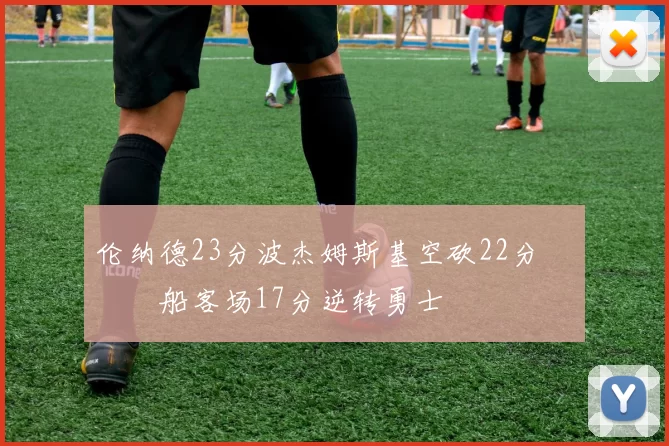 伦纳德23分波杰姆斯基空砍22分 快船客场17分逆转勇士